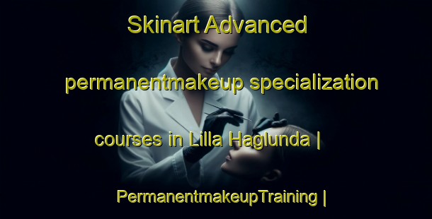 Skinart Advanced permanentmakeup specialization courses in Lilla Haglunda | PermanentmakeupTraining | PermanentmakeupClasses | SkinartTraining-Sweden
